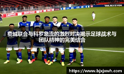 费城联合与科罗急流的激烈对决揭示足球战术与团队精神的完美结合