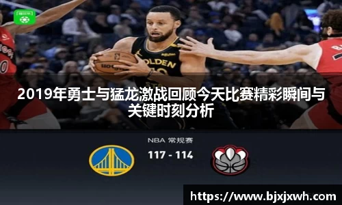 2019年勇士与猛龙激战回顾今天比赛精彩瞬间与关键时刻分析