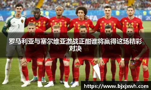 罗马利亚与塞尔维亚激战正酣谁将赢得这场精彩对决
