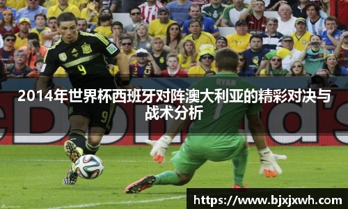 2014年世界杯西班牙对阵澳大利亚的精彩对决与战术分析