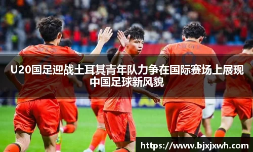 U20国足迎战土耳其青年队力争在国际赛场上展现中国足球新风貌