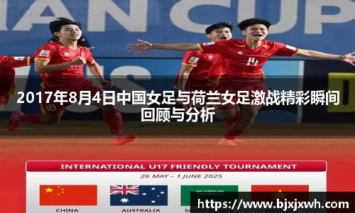 2017年8月4日中国女足与荷兰女足激战精彩瞬间回顾与分析