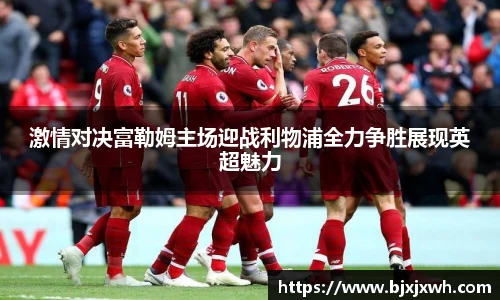 激情对决富勒姆主场迎战利物浦全力争胜展现英超魅力