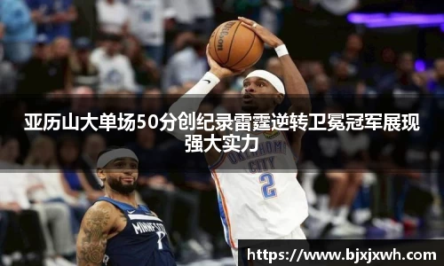 亚历山大单场50分创纪录雷霆逆转卫冕冠军展现强大实力
