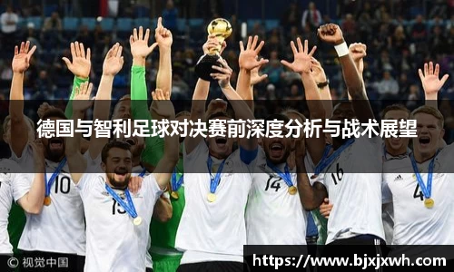 德国与智利足球对决赛前深度分析与战术展望