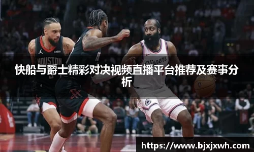 快船与爵士精彩对决视频直播平台推荐及赛事分析