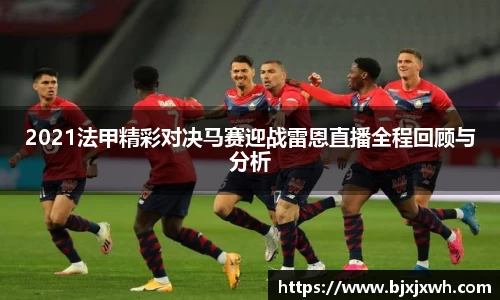 2021法甲精彩对决马赛迎战雷恩直播全程回顾与分析