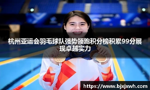 杭州亚运会羽毛球队强势领跑积分榜积累99分展现卓越实力