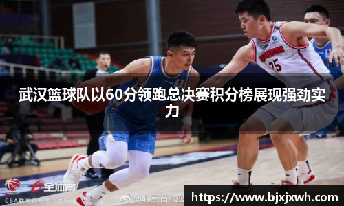 武汉篮球队以60分领跑总决赛积分榜展现强劲实力