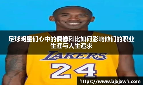 足球明星们心中的偶像科比如何影响他们的职业生涯与人生追求