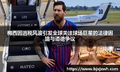 梅西因逃税风波引发全球关注球场巨星的法律困境与道德争议